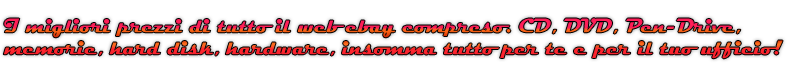 I migliori prezzi di tutto il web ebay compreso. CD, DVD, Pen-Drive, memorie, hard disk, hardware, insomma tutto per te e il tuo ufficio